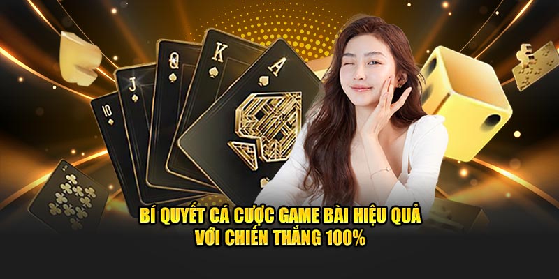 Bí quyết cá cược game bài hiệu quả với chiến thắng 100%