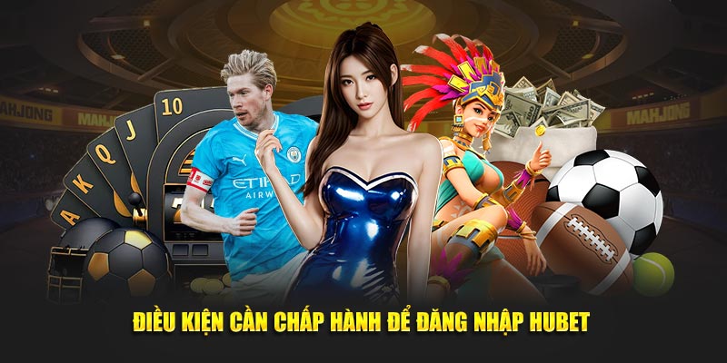 Điều kiện cần chấp hành để đăng nhập Hubet