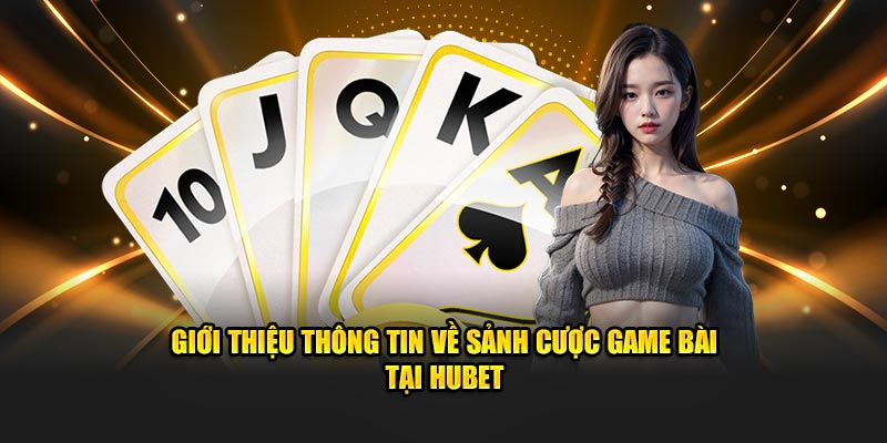 GIới thiệu thông tin về sảnh cược game bài tại Hubet