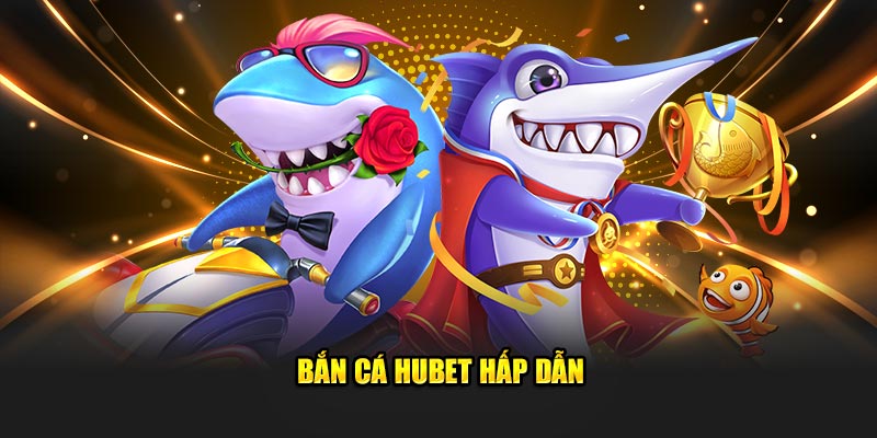 Bắn cá Hubet hấp dẫn
