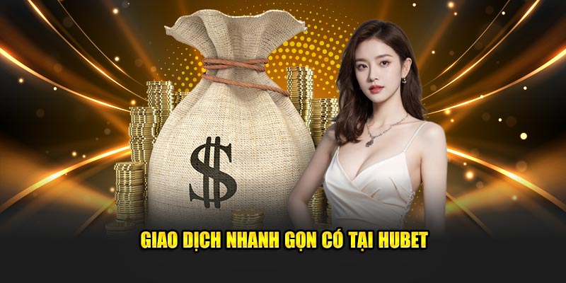 Giao dịch nhanh gọn có tại Hubet