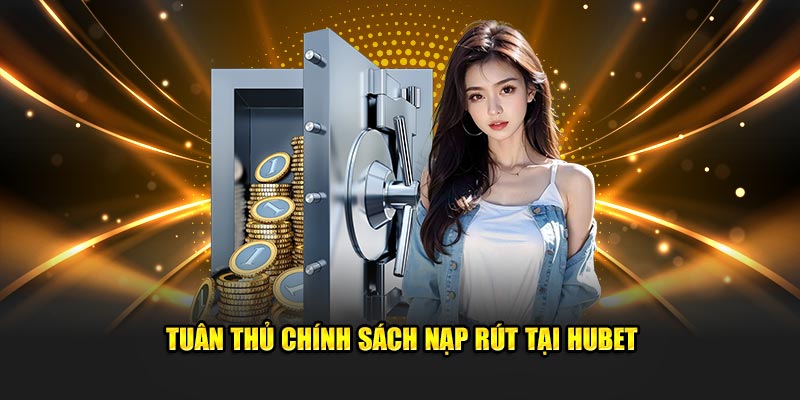 Tuân thủ chính sách nạp rút tại Hubet